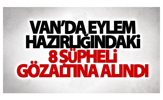 Van’da eylem hazırlığındaki 8 şüpheli gözaltına alındı