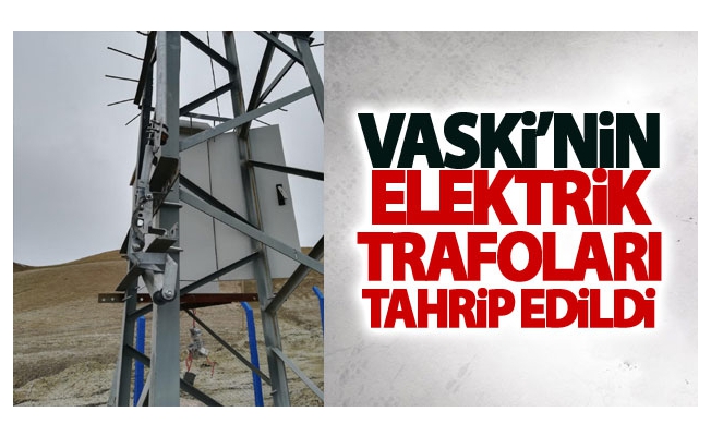 VASKİ’nin elektrik trafoları tahrip edildi