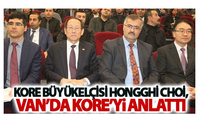 Kore Büyükelçisi Hongghi Choi, Van’da Kore’yi anlattı