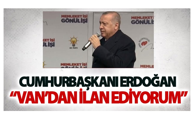 Cumhurbaşkanı Erdoğan: Van'dan ilan ediyorum artık...