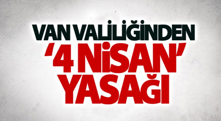 Van Valiliğinden ‘4 Nisan’ yasağı