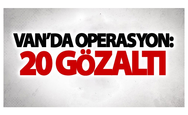 Van’da operasyon: 20 gözaltı