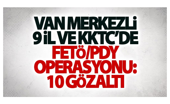 Van merkezli 9 il ve KKTC’de FETÖ/PDY operasyonu: 10 gözaltı