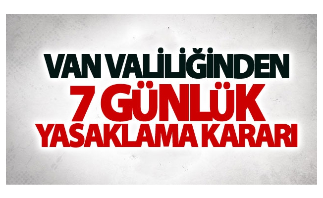 Van Valiliğinden 7 günlük Yasaklama Kararı