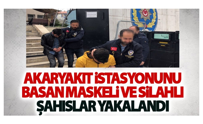 Akaryakıt istasyonunu basan maskeli ve silahlı şahıslar yakalandı