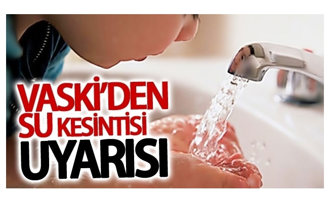 VASKİ'den Su kesintisi uyarısı