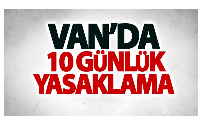 Van’da 10 günlük yasaklama