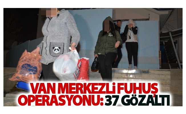 Van merkezli fuhuş operasyonu: 37 gözaltı