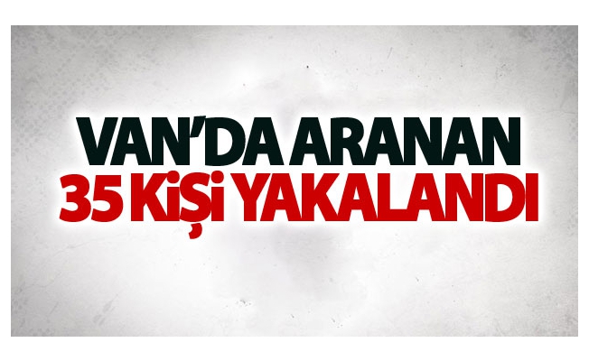 Van’da aranan 35 kişi yakalandı