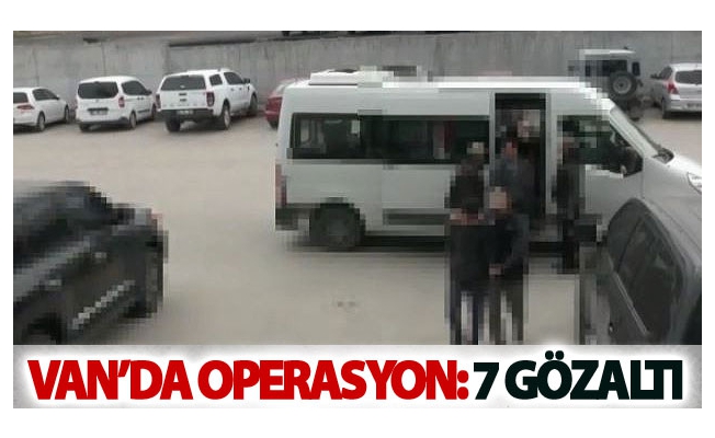 Van’da operasyon: 7 gözaltı