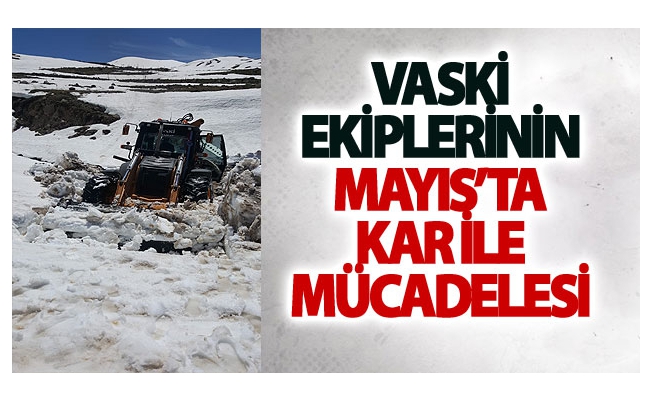 VASKİ ekiplerinin mayıs’ta kar ile mücadelesi