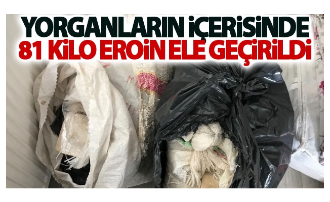 Yorganların içerisinde 81 kilo eroin ele geçirildi