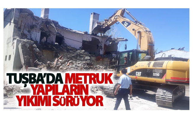 Tuşba'da metruk yapıların yıkımı sürüyor