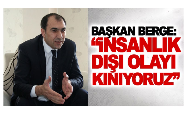 Başkan Berge: İnsanlık dışı olayı kınıyoruz