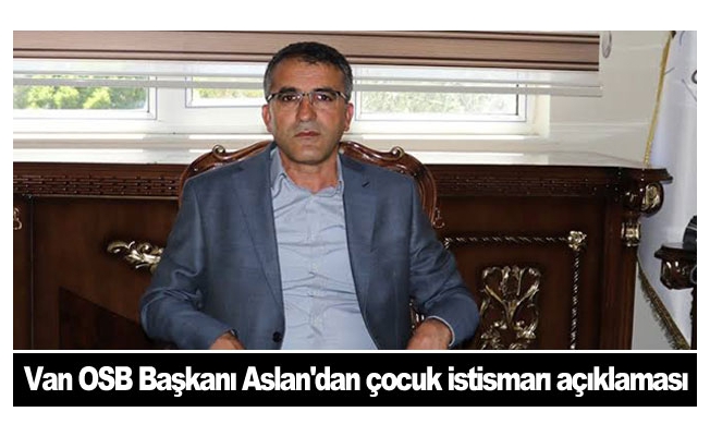 Van OSB Başkanı Aslan'dan çocuk istismarı açıklaması