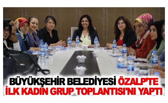 Büyükşehir Belediyesi Özalp’te ilk kadın grup toplantısı'nı yaptı