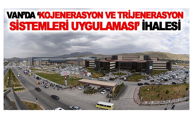 Van’da ‘Kojenerasyon ve Trijenerasyon Sistemleri Uygulaması’ ihalesi