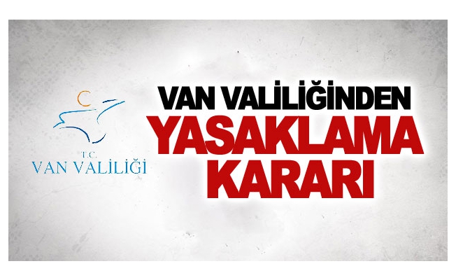 Van Valiliğinden yasaklama kararı