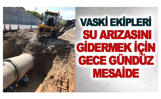 VASKİ ekipleri su arızasını gidermek için gece gündüz mesaide