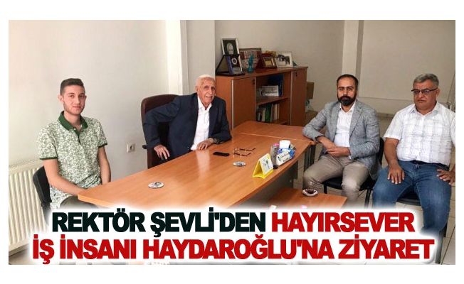 Rektör Şevli'den Hayırsever İş İnsanı Haydaroğlu'na Ziyaret