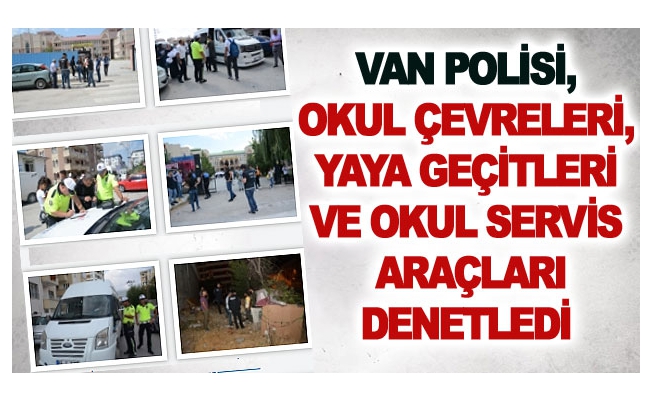 Van polisi, okul çevreleri, yaya geçitleri ve okul servis araçları denetledi