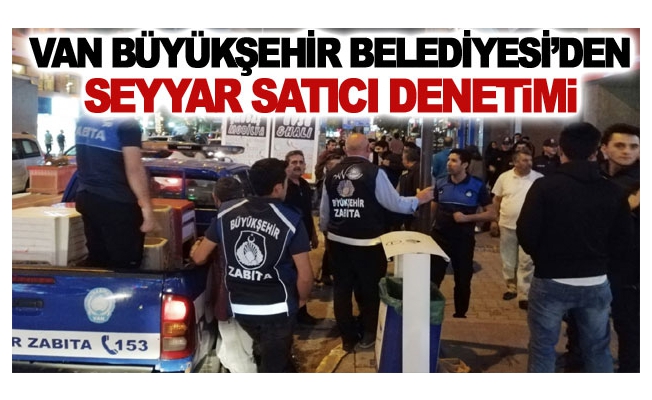 Van Büyükşehir Belediyesi’den seyyar satıcı denetimi