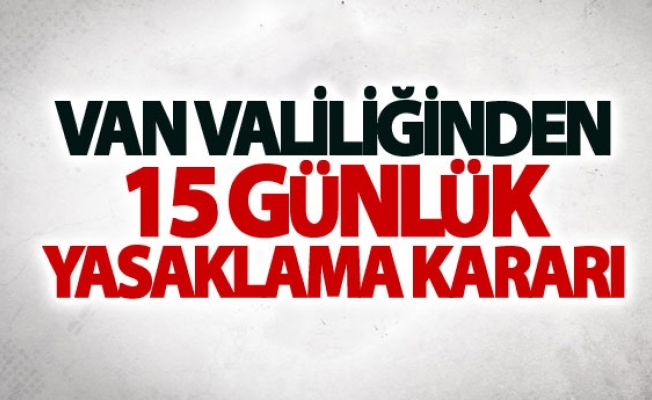 Van Valiliğinden 15 Günlük yasaklama kararı