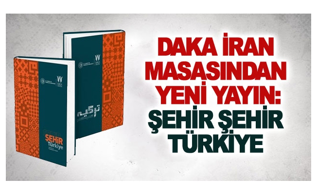 DAKA İran masasından yeni yayın: şehir şehir Türkiye