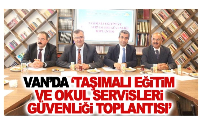 Van’da ‘Taşımalı Eğitim ve Okul Servisleri Güvenliği Toplantısı’ yapıldı