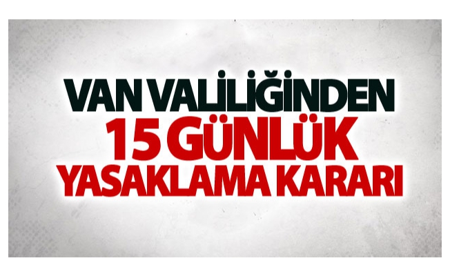 Van Valiliğinden ’15 günlük’ yasaklama