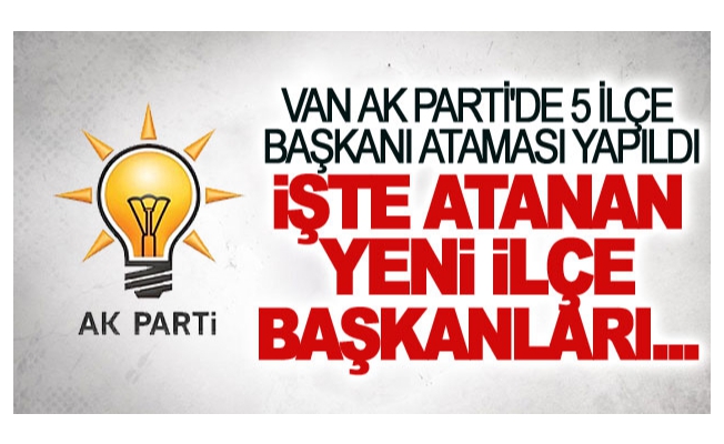 Van AK Parti'de 5 ilçe başkanı ataması yapıldı. İşte atanan yeni ilçe başkanları...