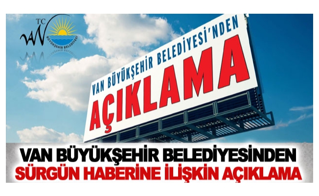 Van Büyükşehir Belediyesinden Sürgün haberine ilişkin açıklama