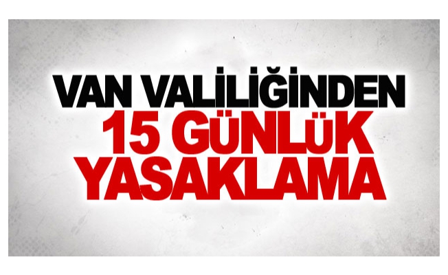 Van Valiliğinden ’15 günlük’ yasaklama