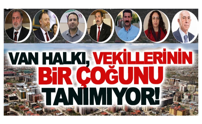 Van halkı vekillerinin bir çoğunu tanımıyor!