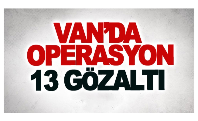 Van’da operasyon: 13 gözaltı