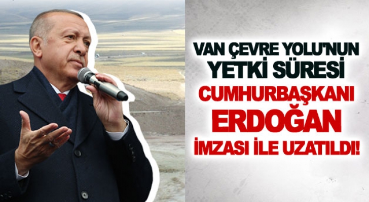 Van Çevre Yolu'nun yetki süresi Cumhurbaşkanı Erdoğan imzası ile uzatıldı!