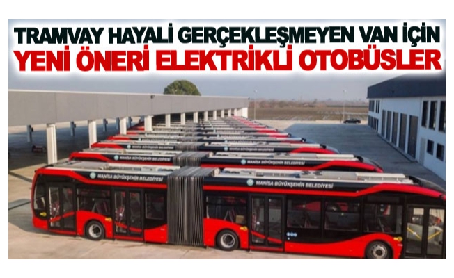 Tramvay hayali gerçekleşmeyen Van için yeni öneri elektrikli otobüsler