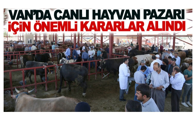 Van’da canlı hayvan pazarı için önemli kararlar alındı