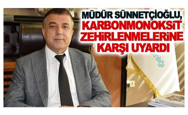 Müdür Sünnetçioğlu, karbonmonoksit zehirlenmelerine karşı uyardı