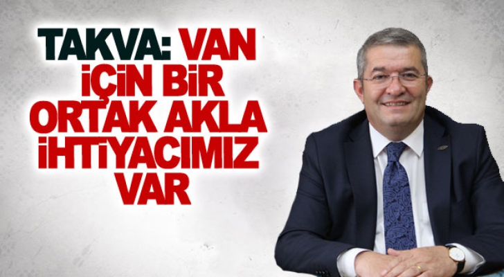 Takva: Van için bir ortak akla ihtiyacımız var