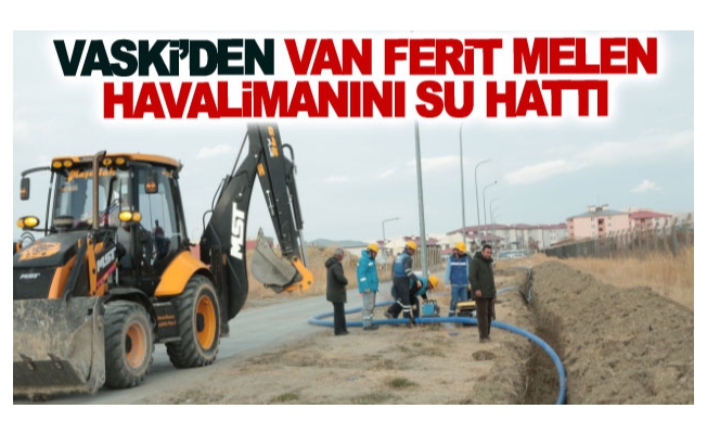 VASKİ’den Van Ferit Melen Havalimanını su hattı