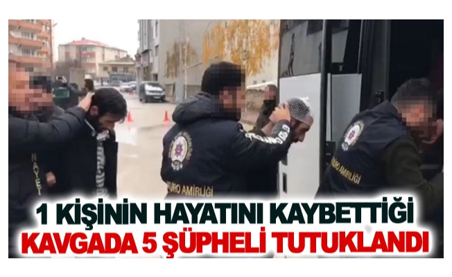 Bir kişinin hayatını kaybettiği kavgada 5 şüpheli tutuklandı