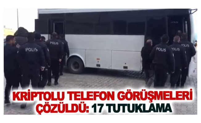 Kriptolu telefon görüşmeleri çözüldü: 17 tutuklama