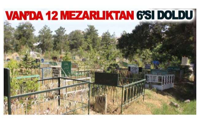 Van’da 12 mezarlıktan 6’sı doldu