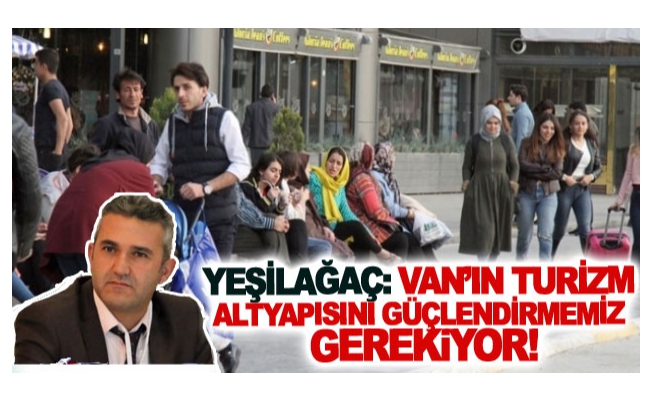 Yeşilağaç: Van’ın turizm altyapısını güçlendirmemiz gerekiyor!