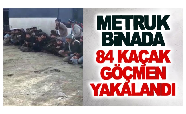 Metruk binada 84 kaçak göçmen yakalandı