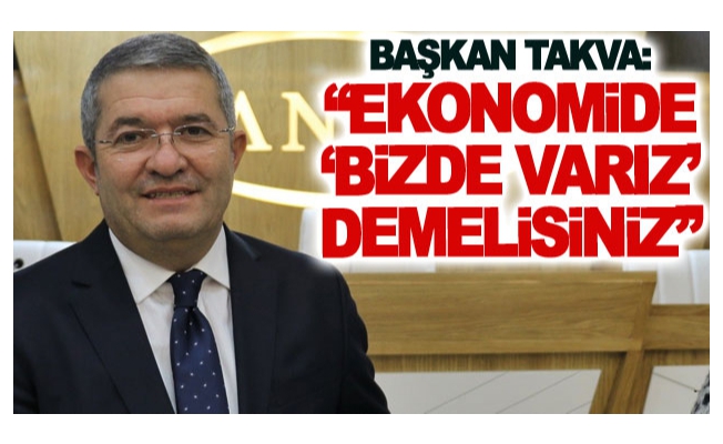 Başkan Takva: Ekonomide ‘bizde varız’ demelisiniz