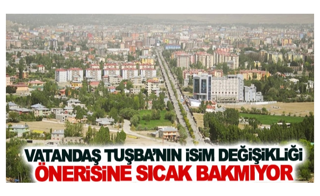 Vatandaş Tuşba’nın isim değişikliği önerisine sıcak bakmıyor