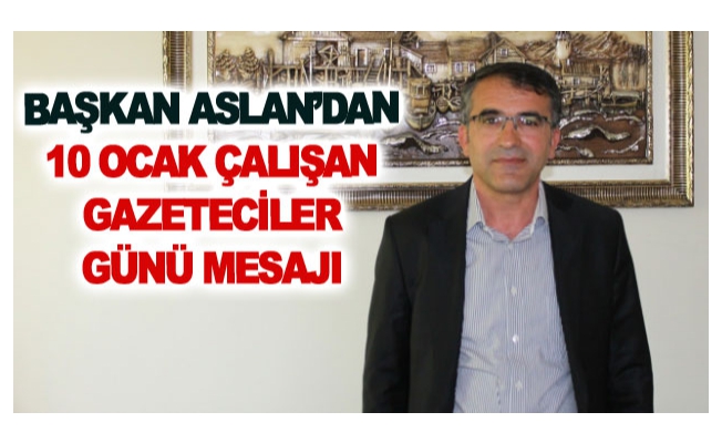 Başkan Aslan’dan 10 Ocak Çalışan Gazeteciler Günü mesajı