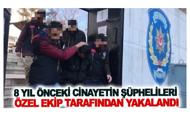 Sekiz yıl önceki cinayetin şüphelileri özel ekip tarafından yakalandı